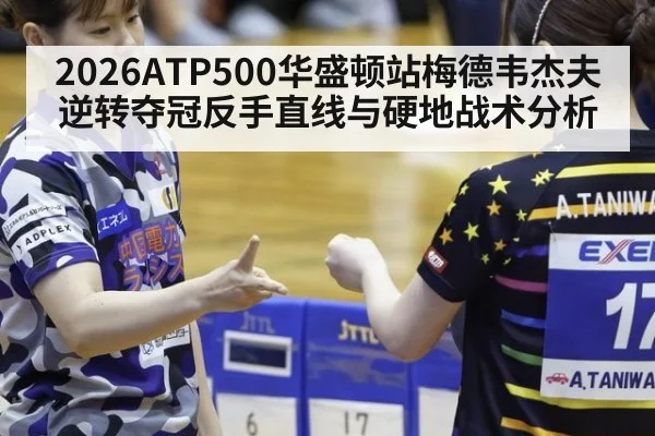 2026ATP500华盛顿站梅德韦杰夫逆转夺冠反手直线与硬地战术分析