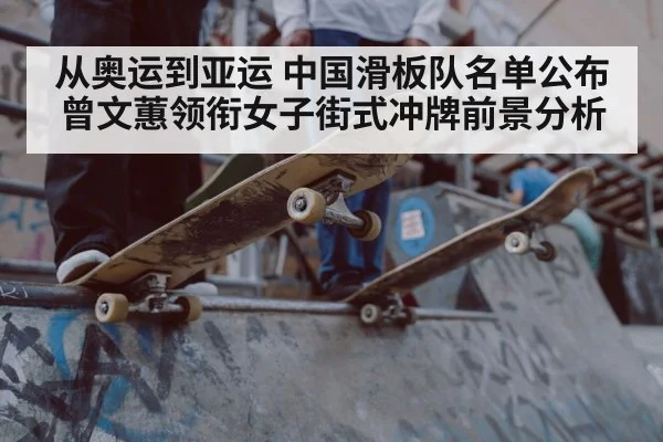从奥运到亚运 中国滑板队名单公布曾文蕙领衔女子街式冲牌前景分析