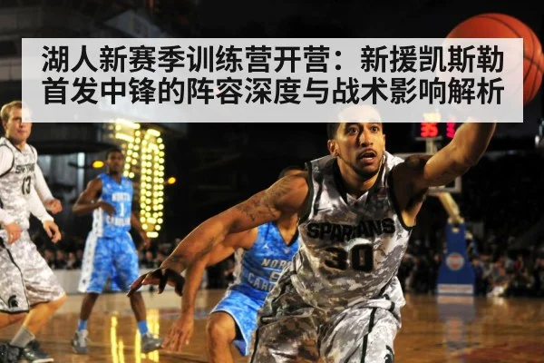 湖人新赛季训练营开营：新援凯斯勒首发中锋的阵容深度与战术影响解析