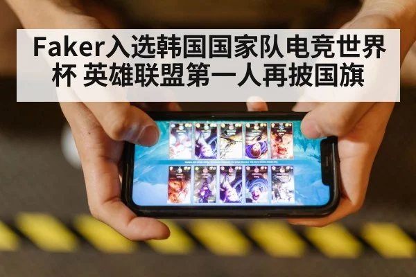 Faker入选韩国国家队电竞世界杯 英雄联盟第一人再披国旗